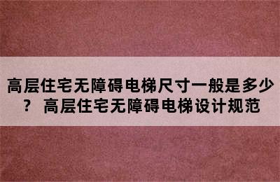 高层住宅无障碍电梯尺寸一般是多少？ 高层住宅无障碍电梯设计规范